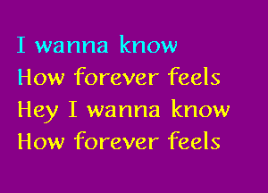 I wanna know
How forever feels

Hey I wanna know
How forever feels