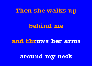 Then she walks up
behind me
and throws her arms

around my neck