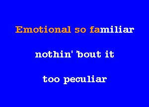 Emotional so familiar
nothin' 'bout it

too peculiar