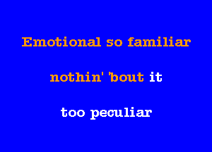 Emotional so familiar
nothin' 'bout it

too peculiar