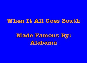 When It All Goes South

Made Famous Byz
Alabama