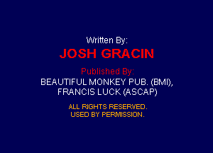 Written By

BEAUTIFUL MONKEY PUB (BMI),
FRANCIS LUCK (ASCAP)

ALL RIGHTS RESERVED
USED BY PERMISSION