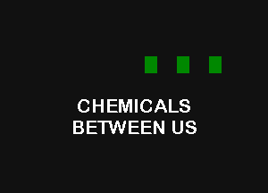 CHEMICALS
BETWEEN US