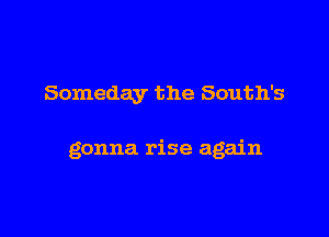 Someday the South's

gonna rise again