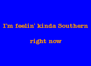 I'm feelin' kinda Southern

right now