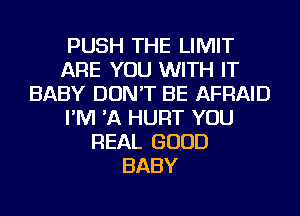 PUSH THE LIMIT
ARE YOU WITH IT
BABY DON'T BE AFRAID
I'M 'A HURT YOU
REAL GOOD
BABY