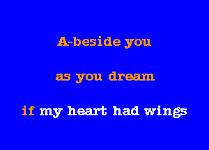 A-beside you

as you dream

it my heart had wings