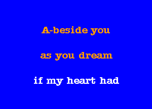 A-beside you

as you dream

if my heart had