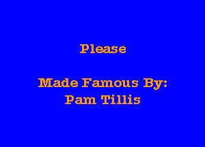Please

Made Famous Byz
Pam Tillis