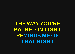 THE WAY YOU'RE

BATHED IN LIGHT
REMINDS ME OF
THAT NIGHT