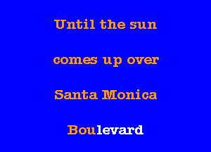 Until the sun

comes up over

Santa Monica

Boulevard