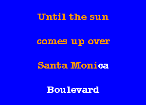 Until the sun

comes up over

Santa Monica

Boulevard