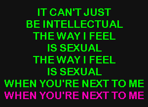 IT CAN'TJUST
BE INTELLECTUAL
THEWAYI FEEL
IS SEXUAL
THEWAYI FEEL
IS SEXUAL
WHEN YOU'RE NEXT TO ME