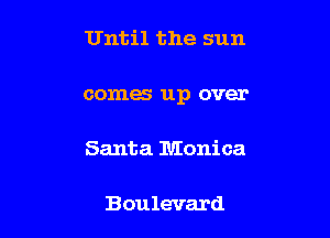 Until the sun

comes up over

Santa Monica

Boulevard