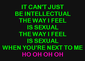 IT CAN'TJUST
BE INTELLECTUAL
THEWAYI FEEL
IS SEXUAL
THEWAYI FEEL
IS SEXUAL
WHEN YOU'RE NEXT TO ME