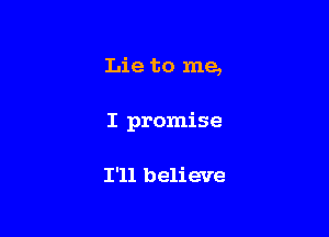 Lie to me,

I promise

I'll believe