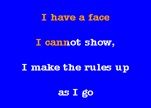 I have a face

I cannot show,

I make the rules up

asIgo