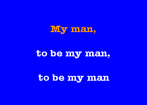 My man,

to be my man,

to bemyman