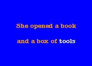 She opened a book

and a box of tools