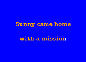 Sunny came home

with a mission
