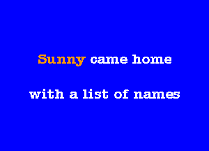 Sunny came home

with a list of names