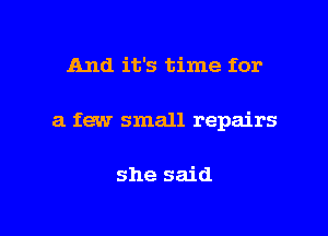 And it's time for

a few small repairs

she said