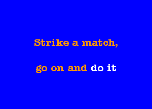 Strike 3. match,

go on and do it