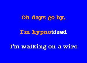 011 days go by,

I'm hypnotized

I'm walking on a wire