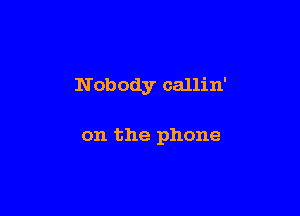 N obody callin'

on the phone