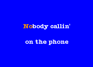 N obody callin'

on the phone