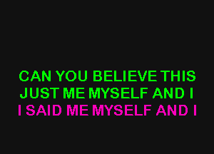 CAN YOU BELIEVE THIS

JUST ME MYSELF AND I