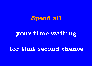 Spend all
your time waiting

for that second chance