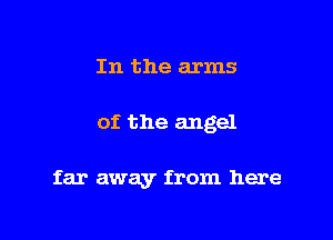 In the arms

of the angel

far away from here