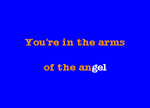 You're in the arms

of the angel