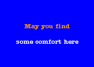May you find

some comfort here