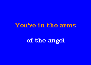 You're in the arms

of the angel