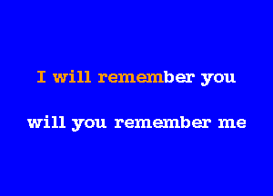 I will remember you

will you remember me