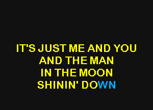 IT'S JUST ME AND YOU

AND THEMAN
INTHEMOON
SHININ' DOWN