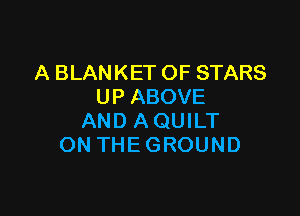 ABLANKETOFSTARS
UPABOVE

ANDAQUKT
ONTHEGROUND