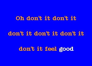 Oh donlt it donlt it
donlt it donlt it donlt it

donlt it feel good