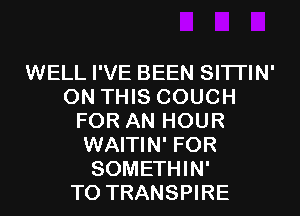 WELL I'VE BEEN SITI'IN'
ON THIS COUCH
FOR AN HOUR
WAITIN' FOR
SOMETHIN'

T0 TRANSPIRE