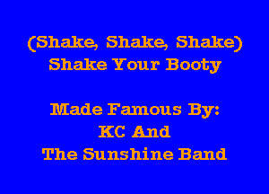 (Shake, Shake, Shake)
Shake Your Booty

Made Famous Byz
KC And
The Sunshine Band