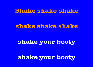 Shake shake shake
shake shake shake

shake your booty

shake your booty l