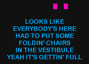 LOOKS LIKE
EVERYBODY'S HERE
HAD TO PUT SOME
FOLDIN' CHAIRS
IN THE VESTIBULE
YEAH IT'S GETI'IN' FULL