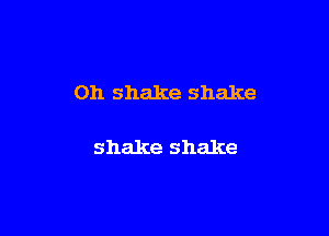 Oh shake shake

shake shake