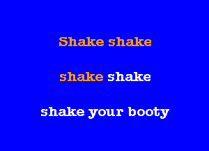 Shake shake

shake shake

shake your booty
