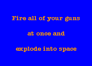 Fire all of your guns

at once and

explode into space