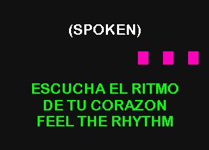 (SPOKEN)

ESCUCHA EL RITMO

DE TU CORAZON
FEEL THE RHYTHM