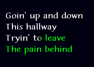 Goin' up and down
This hallway

Tryin' to leave
The pain behind