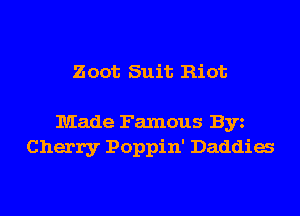 Zoot Suit Riot

Made Famous Byz
Cherry Poppin' Daddia